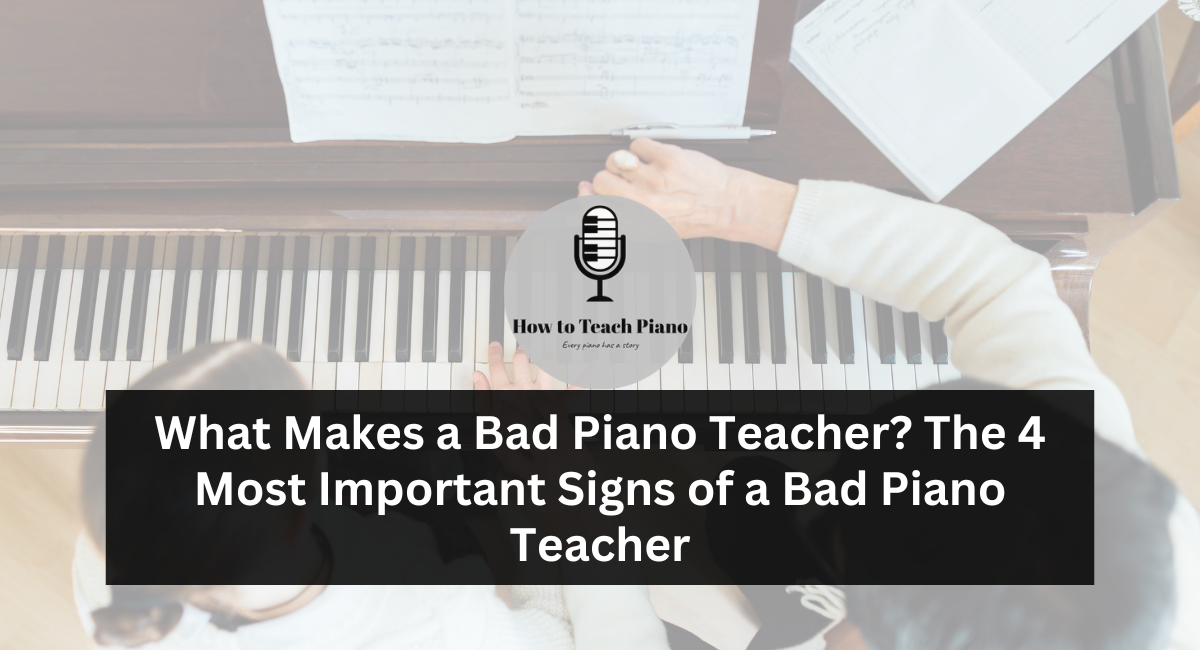 What Makes a Bad Piano Teacher The 4 Most Important Signs of a Bad Piano Teacher